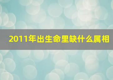 2011年出生命里缺什么属相