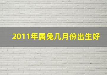 2011年属兔几月份出生好