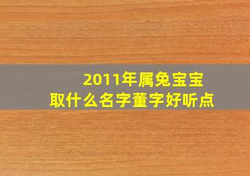 2011年属兔宝宝取什么名字董字好听点