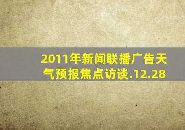 2011年新闻联播广告天气预报焦点访谈.12.28