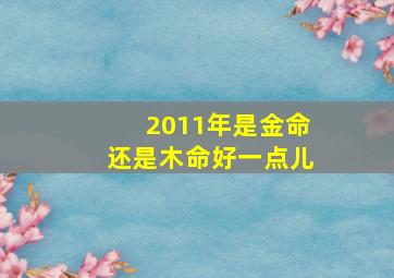 2011年是金命还是木命好一点儿