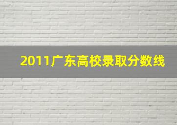 2011广东高校录取分数线