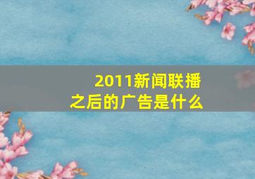 2011新闻联播之后的广告是什么