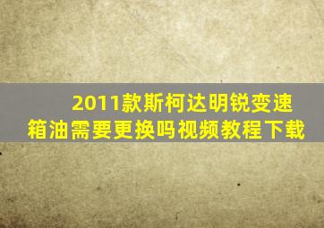 2011款斯柯达明锐变速箱油需要更换吗视频教程下载