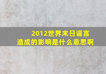 2012世界末日谣言造成的影响是什么意思啊