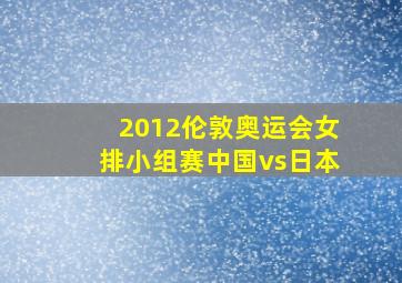 2012伦敦奥运会女排小组赛中国vs日本