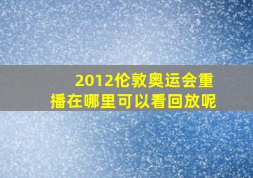 2012伦敦奥运会重播在哪里可以看回放呢