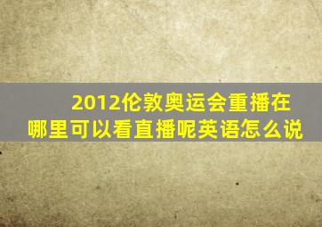 2012伦敦奥运会重播在哪里可以看直播呢英语怎么说