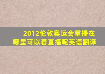 2012伦敦奥运会重播在哪里可以看直播呢英语翻译