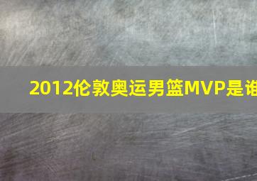 2012伦敦奥运男篮MVP是谁