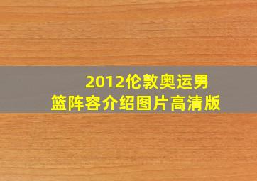 2012伦敦奥运男篮阵容介绍图片高清版