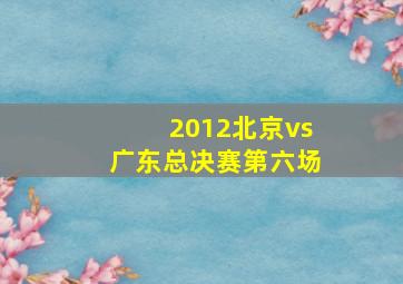 2012北京vs广东总决赛第六场