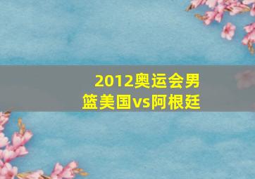 2012奥运会男篮美国vs阿根廷