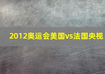 2012奥运会美国vs法国央视