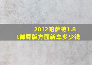 2012帕萨特1.8t御尊版方面新车多少钱