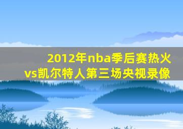 2012年nba季后赛热火vs凯尔特人第三场央视录像