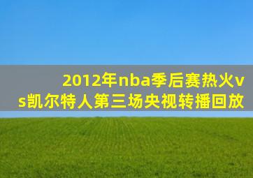 2012年nba季后赛热火vs凯尔特人第三场央视转播回放