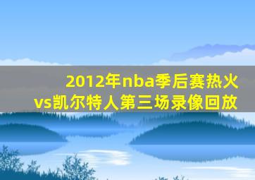 2012年nba季后赛热火vs凯尔特人第三场录像回放