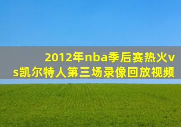 2012年nba季后赛热火vs凯尔特人第三场录像回放视频