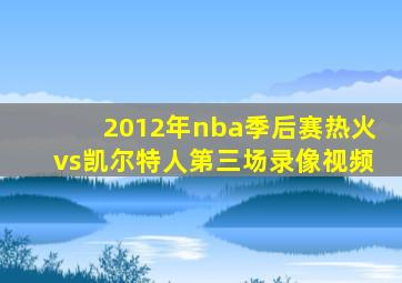 2012年nba季后赛热火vs凯尔特人第三场录像视频