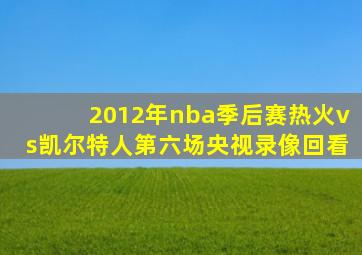 2012年nba季后赛热火vs凯尔特人第六场央视录像回看