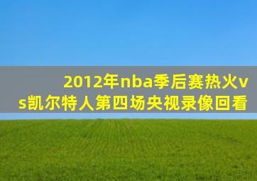 2012年nba季后赛热火vs凯尔特人第四场央视录像回看