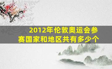 2012年伦敦奥运会参赛国家和地区共有多少个