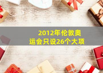 2012年伦敦奥运会只设26个大项