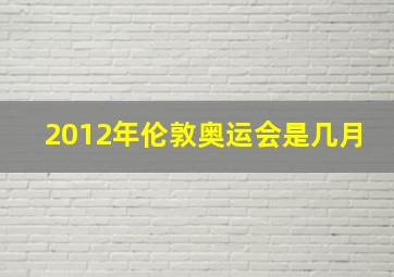 2012年伦敦奥运会是几月