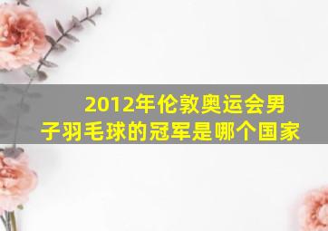 2012年伦敦奥运会男子羽毛球的冠军是哪个国家