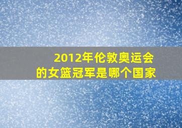 2012年伦敦奥运会的女篮冠军是哪个国家