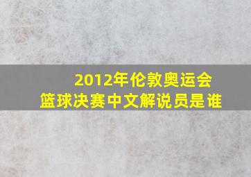 2012年伦敦奥运会篮球决赛中文解说员是谁