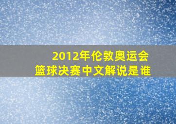 2012年伦敦奥运会篮球决赛中文解说是谁