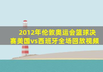 2012年伦敦奥运会篮球决赛美国vs西班牙全场回放视频