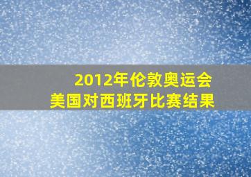 2012年伦敦奥运会美国对西班牙比赛结果