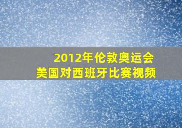 2012年伦敦奥运会美国对西班牙比赛视频