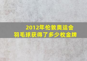 2012年伦敦奥运会羽毛球获得了多少枚金牌