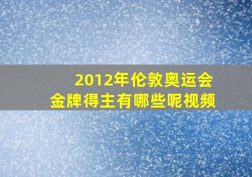 2012年伦敦奥运会金牌得主有哪些呢视频