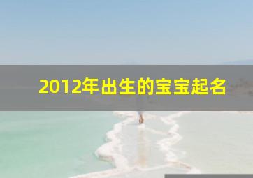 2012年出生的宝宝起名