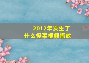 2012年发生了什么怪事视频播放