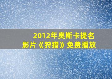 2012年奥斯卡提名影片《狩猎》免费播放