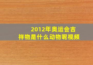 2012年奥运会吉祥物是什么动物呢视频