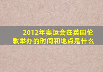 2012年奥运会在英国伦敦举办的时间和地点是什么