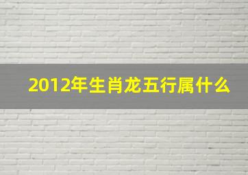 2012年生肖龙五行属什么