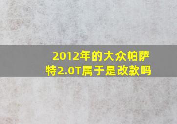 2012年的大众帕萨特2.0T属于是改款吗