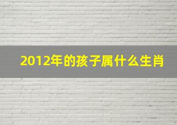 2012年的孩子属什么生肖