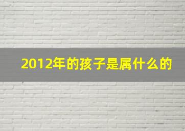 2012年的孩子是属什么的