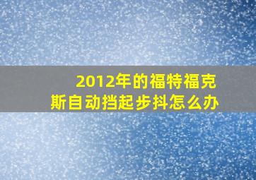 2012年的福特福克斯自动挡起步抖怎么办