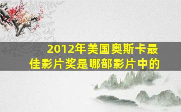 2012年美国奥斯卡最佳影片奖是哪部影片中的