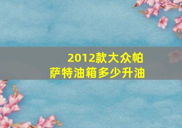 2012款大众帕萨特油箱多少升油